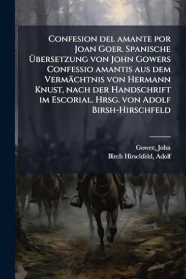 Confesion del amante por Joan Goer. Spanische Ã?bersetzung von John Gowers Confessio amantis aus dem Vermächtnis von Hermann Knust, nach der Handschrift im Escorial. Hrsg. von Adolf Birsh-Hirschfeld