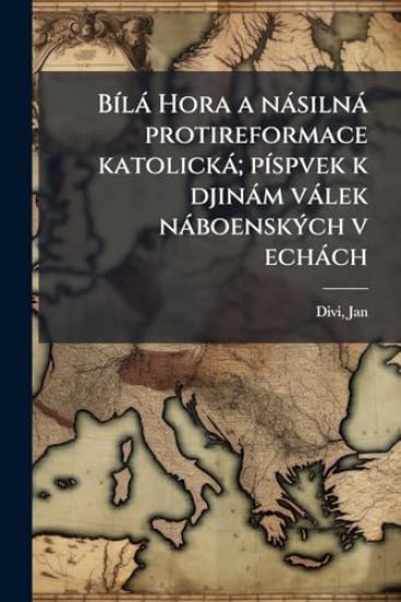 BÃ-là Hora a nàsilnà protireformace katolickà; pÃ-spvek k djinàm vàlek nàboenskÃ1/2ch v echàch