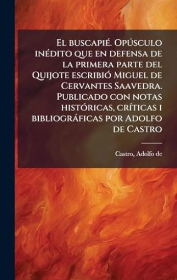El buscapiÃ(c). OpÃ°sculo inÃ(c)dito que en defensa de la primera parte del Quijote escribiÃ3 Miguel de Cervantes Saavedra. Publicado con notas histÃ3ricas, crÃ-ticas i bibliogràficas por Adolfo de Castro