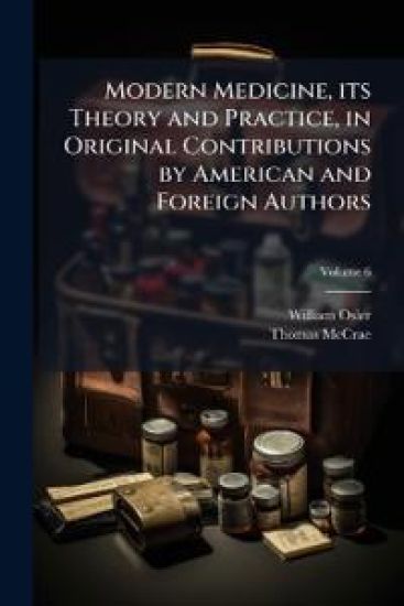 Modern Medicine, its Theory and Practice, in Original Contributions by American and Foreign Authors