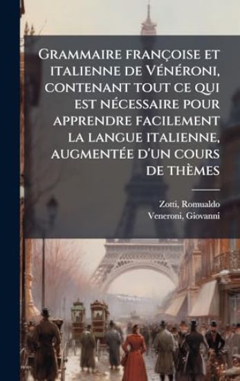 Grammaire françoise et italienne de VÃ(c)nÃ(c)roni, contenant tout ce qui est nÃ(c)cessaire pour apprendre facilement la langue italienne, augmentÃ(c)e d'un cours de thèmes