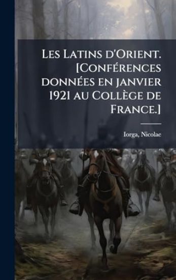 Les Latins d'Orient. [ConfÃ(c)rences donnÃ(c)es en janvier 1921 au Collège de France.]