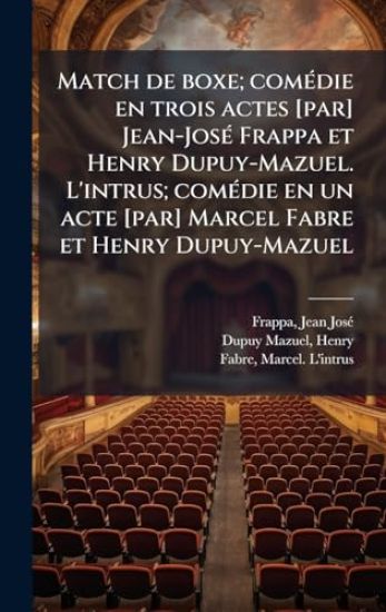 Match de boxe; comÃ(c)die en trois actes [par] Jean-JosÃ(c) Frappa et Henry Dupuy-Mazuel. L'intrus; comÃ(c)die en un acte [par] Marcel Fabre et Henry Dupuy-Mazuel