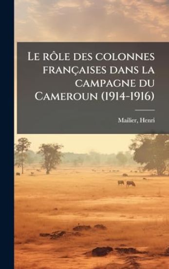 Le rÃ´le des colonnes françaises dans la campagne du Cameroun (1914-1916)