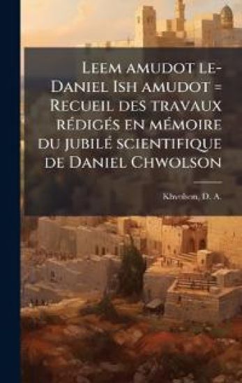 Leem amudot le-Daniel Ish amudot = Recueil des travaux rÃ(c)digÃ(c)s en mÃ(c)moire du jubilÃ(c) scientifique de Daniel Chwolson