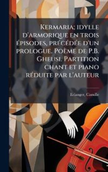 Kermaria; idylle d'armorique en trois Ã(c)pisodes, prÃ(c)cÃ(c)dÃ(c)e d'un prologue. Poème de P.B. Gheusi. Partition chant et piano rÃ(c)duite par l'auteur