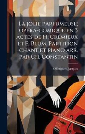 La jolie parfumeuse; opÃ(c)ra-comique en 3 actes de H. CrÃ(c)mieux et E. Blum. Partition chant et piano arr. par Ch. Constantin