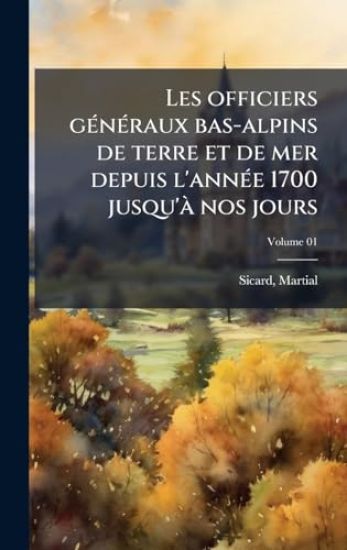 Les officiers gÃ(c)nÃ(c)raux bas-alpins de terre et de mer depuis l'annÃ(c)e 1700 jusqu'Ã nos jours