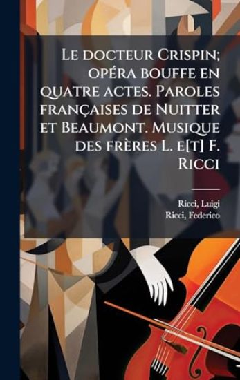 Le docteur Crispin; opÃ(c)ra bouffe en quatre actes. Paroles françaises de Nuitter et Beaumont. Musique des frères L. e[t] F. Ricci