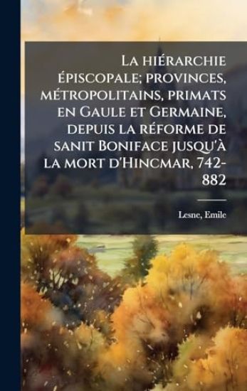 La hiÃ(c)rarchie Ã(c)piscopale; provinces, mÃ(c)tropolitains, primats en Gaule et Germaine, depuis la rÃ(c)forme de sanit Boniface jusqu'Ã la mort d'Hincmar, 742-882