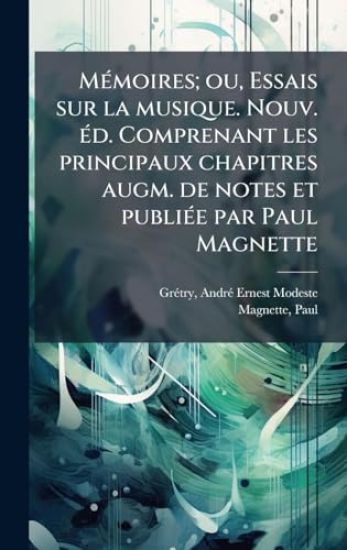 MÃ(c)moires; ou, Essais sur la musique. Nouv. Ã(c)d. Comprenant les principaux chapitres augm. de notes et publiÃ(c)e par Paul Magnette