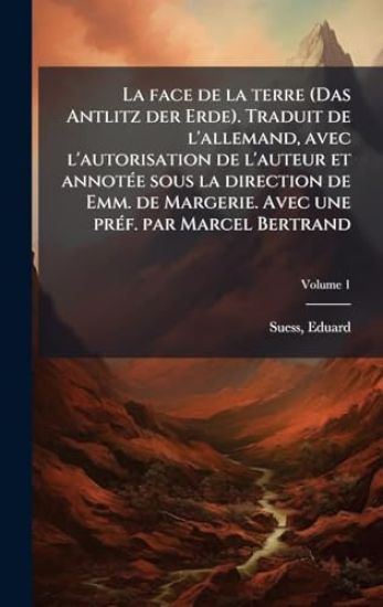 La face de la terre (Das Antlitz der Erde). Traduit de l'allemand, avec l'autorisation de l'auteur et annotÃ(c)e sous la direction de Emm. de Margerie. Avec une prÃ(c)f. par Marcel Bertrand