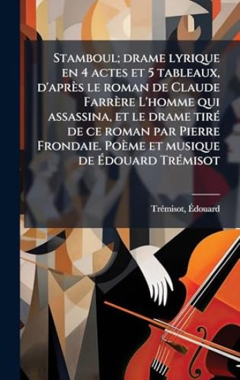Stamboul; drame lyrique en 4 actes et 5 tableaux, d'après le roman de Claude Farrère L'homme qui assassina, et le drame tirÃ(c) de ce roman par Pierre Frondaie. Poème et musique de Ã?douard TrÃ(c)misot