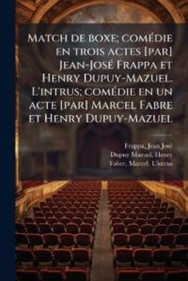 Match de boxe; comÃ(c)die en trois actes [par] Jean-JosÃ(c) Frappa et Henry Dupuy-Mazuel. L'intrus; comÃ(c)die en un acte [par] Marcel Fabre et Henry Dupuy-Mazuel