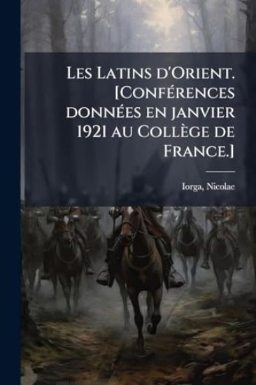 Les Latins d'Orient. [ConfÃ(c)rences donnÃ(c)es en janvier 1921 au Collège de France.]