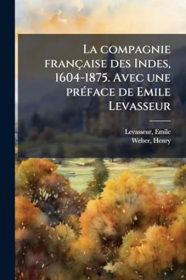 La compagnie française des Indes, 1604-1875. Avec une prÃ(c)face de Emile Levasseur
