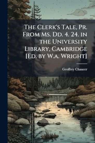 The Clerk's Tale, Pr. From Ms. Dd. 4. 24. in the University Library, Cambridge [Ed. by W.a. Wright]