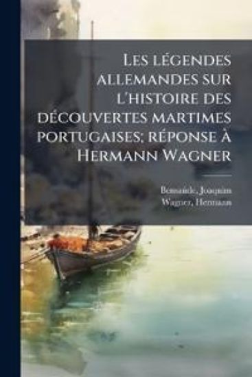 Les lÃ(c)gendes allemandes sur l'histoire des dÃ(c)couvertes martimes portugaises; rÃ(c)ponse Ã Hermann Wagner