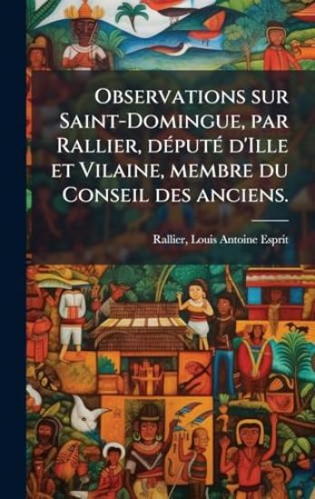 Observations sur Saint-Domingue, par Rallier, dÃ(c)putÃ(c) d'Ille et Vilaine, membre du Conseil des anciens.
