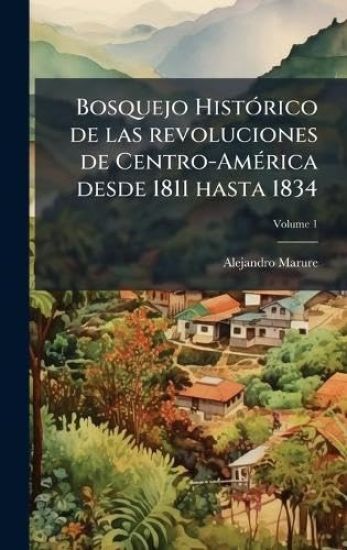 Bosquejo HistÃ3rico de las revoluciones de Centro-AmÃ(c)rica desde 1811 hasta 1834