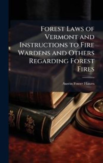 Forest Laws of Vermont and Instructions to Fire Wardens and Others Regarding Forest Fires
