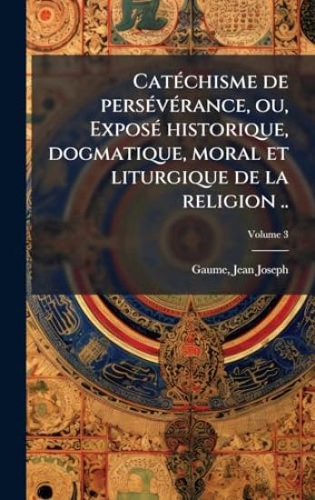 CatÃ(c)chisme de persÃ(c)vÃ(c)rance, ou, ExposÃ(c) historique, dogmatique, moral et liturgique de la religion ..