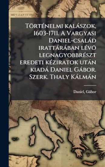 TörtÃ(c)nelmi kalàszok, 1603-1711. A Vargyasi Daniel-csalàd irattàràban lÃ(c)vö legnagyobbrÃ(c)szt eredeti kÃ(c)ziratok utàn kiadà Daniel Gàbor. Szerk. Thaly Kàlmàn