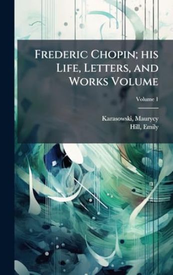 Frederic Chopin; his Life, Letters, and Works Volume