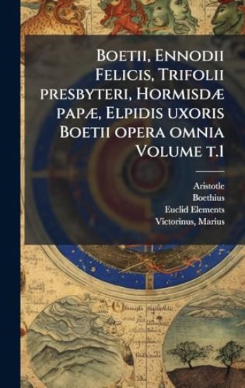 Boetii, Ennodii Felicis, Trifolii presbyteri, HormisdÃ] papÃ], Elpidis uxoris Boetii opera omnia Volume t.1