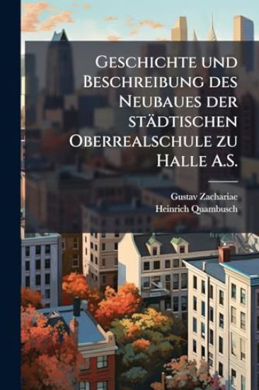 Geschichte und Beschreibung des Neubaues der städtischen Oberrealschule zu Halle A.S.