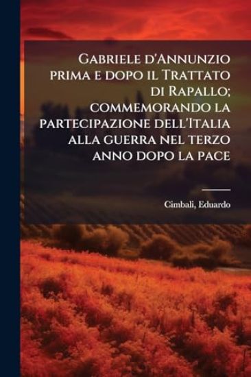 Gabriele d'Annunzio prima e dopo il Trattato di Rapallo; commemorando la partecipazione dell'Italia alla guerra nel terzo anno dopo la pace