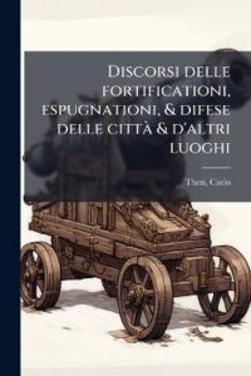 Discorsi delle fortificationi, espugnationi, & difese delle cittÃ & d'altri luoghi