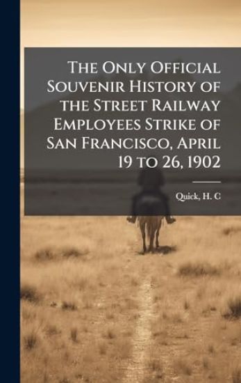 The Only Official Souvenir History of the Street Railway Employees Strike of San Francisco, April 19 to 26, 1902
