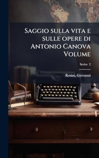 Saggio sulla vita e sulle opere di Antonio Canova Volume