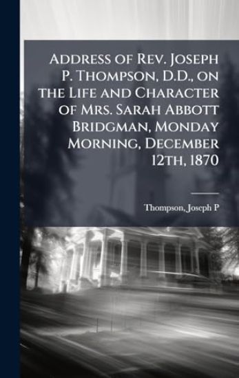 Address of Rev. Joseph P. Thompson, D.D., on the Life and Character of Mrs. Sarah Abbott Bridgman, Monday Morning, December 12th, 1870