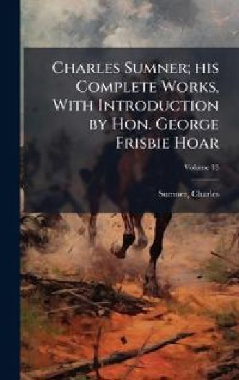 Charles Sumner; his Complete Works, With Introduction by Hon. George Frisbie Hoar