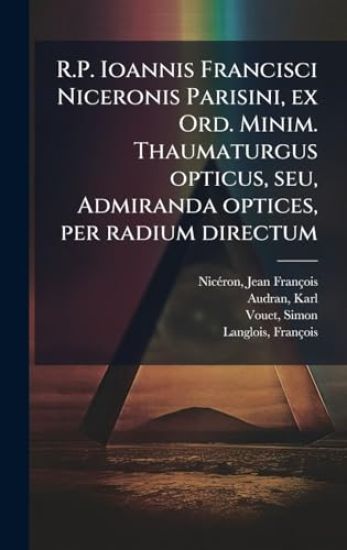 R.P. Ioannis Francisci Niceronis Parisini, ex Ord. Minim. Thaumaturgus opticus, seu, Admiranda optices, per radium directum
