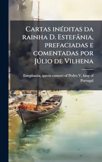 Cartas inÃ(c)ditas da rainha D. Estefânia, prefaciadas e comentadas por JÃ°lio de Vilhena