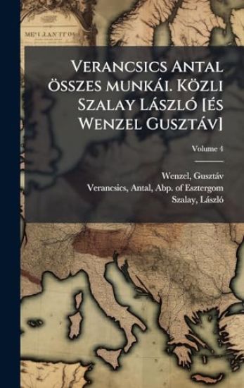 Verancsics Antal összes munkài. Közli Szalay LàszlÃ3 [Ã(c)s Wenzel Gusztàv]
