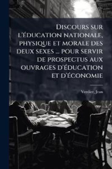 Discours sur l'Ã(c)ducation nationale, physique et morale des deux sexes ... pour servir de prospectus aux ouvrages d'Ã(c)ducation et d'Ã(c)conomie