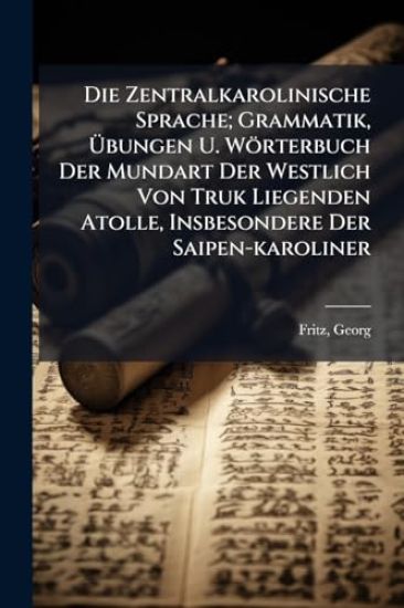 Die Zentralkarolinische Sprache; Grammatik, Ã?bungen U. Wörterbuch Der Mundart Der Westlich Von Truk Liegenden Atolle, Insbesondere Der Saipen-karoliner