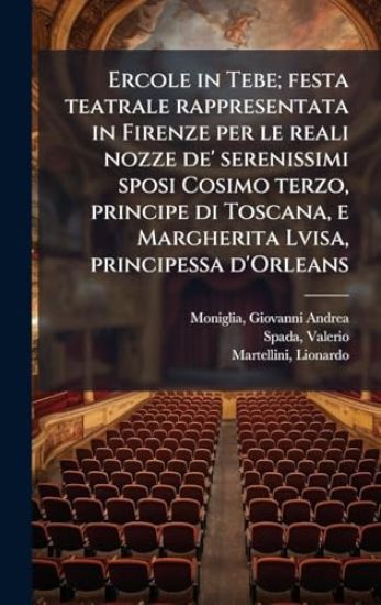 Ercole in Tebe; festa teatrale rappresentata in Firenze per le reali nozze de' serenissimi sposi Cosimo terzo, principe di Toscana, e Margherita Lvisa, principessa d'Orleans