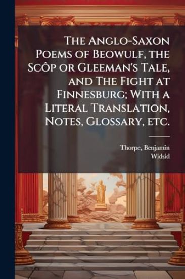 The Anglo-Saxon Poems of Beowulf, the ScÃ´p or Gleeman's Tale, and The Fight at Finnesburg; With a Literal Translation, Notes, Glossary, etc.