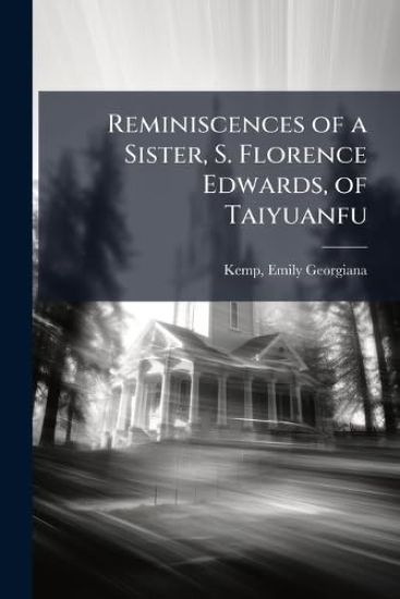 Reminiscences of a Sister, S. Florence Edwards, of Taiyuanfu