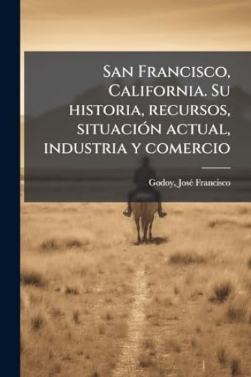 San Francisco, California. Su historia, recursos, situaciÃ3n actual, industria y comercio