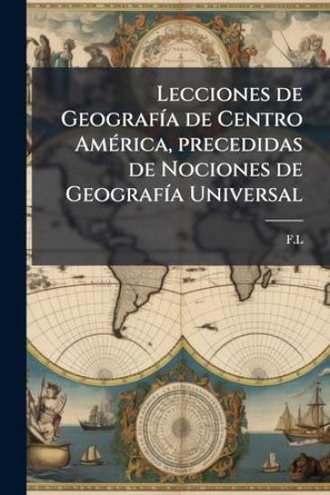 Lecciones de GeografÃ-a de Centro AmÃ(c)rica, precedidas de Nociones de GeografÃ-a Universal