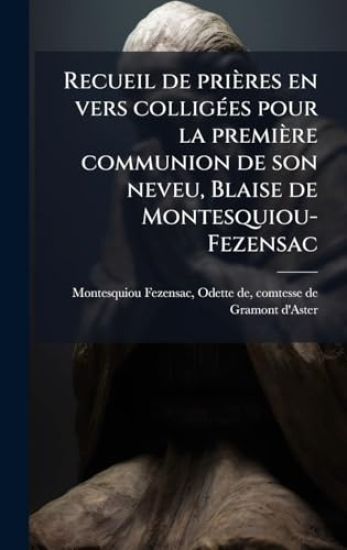 Recueil de prières en vers colligÃ(c)es pour la première communion de son neveu, Blaise de Montesquiou-Fezensac