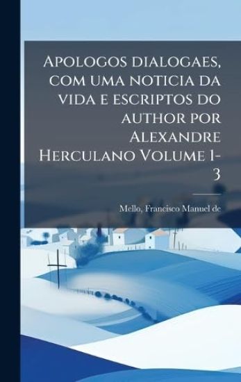 Apologos dialogaes, com uma noticia da vida e escriptos do author por Alexandre Herculano Volume 1-3