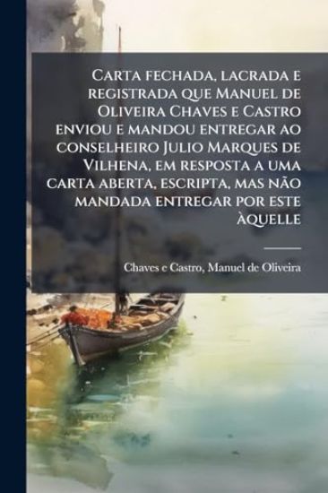 Carta fechada, lacrada e registrada que Manuel de Oliveira Chaves e Castro enviou e mandou entregar ao conselheiro Julio Marques de Vilhena, em resposta a uma carta aberta, escripta, mas nÃ£o mandada entregar por este Ã quelle