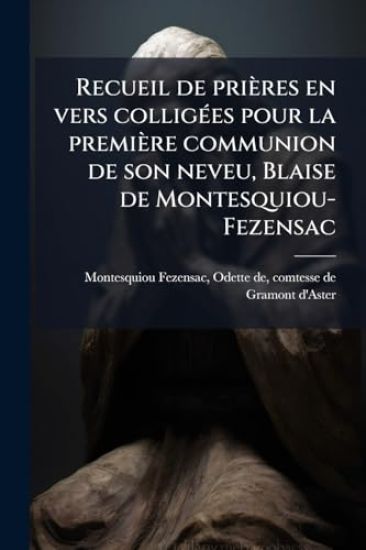 Recueil de prières en vers colligÃ(c)es pour la première communion de son neveu, Blaise de Montesquiou-Fezensac
